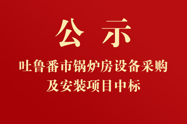 吐魯番市高昌區(qū)七泉湖鎮(zhèn)獨立工礦區(qū)集中供熱項目-鍋爐房設備采購及安裝項目中標通知書